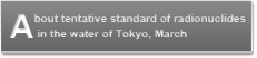 About tentative standard of radionuclides in the water of Tokyo, March